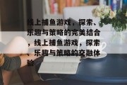 线上捕鱼游戏，探索、乐趣与策略的完美结合，线上捕鱼游戏，探索、乐趣与策略的交融体验