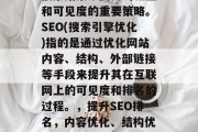 SEO排名是提高在线搜索结果中网页的流量和可见度的重要策略。SEO(搜索引擎优化)指的是通过优化网站内容、结构、外部链接等手段来提升其在互联网上的可见度和排名的过程。,提升SEO排名,内容优化、结构优化与外部链接三步走策略 SEO排名是提高在线搜索结果中网页的流量和可见度的重要策略。SEO(搜索引擎优化)指的是通过优化网站内容、结构、外部链接等手段来提升其在互联网上的可见度和排名的过程。,提升SEO排名,内容优化、结构优化与外部链接三步走策略