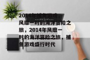 2014年捕鱼游戏,风靡一时的海洋冒险之旅,2014年风靡一时的海洋冒险之旅,捕鱼游戏盛行时代 2014年捕鱼游戏,风靡一时的海洋冒险之旅,2014年风靡一时的海洋冒险之旅,捕鱼游戏盛行时代