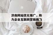 济南网站优化推广,助力企业互联网营销腾飞 济南网站优化推广,助力企业互联网营销腾飞