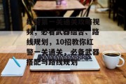 红警第一关通关攻略视频,必看武器组合、路线规划,10招教你红警一关通关,必备武器搭配与路线规划 红警第一关通关攻略视频,必看武器组合、路线规划,10招教你红警一关通关,必备武器搭配与路线规划