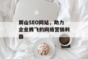 屏山SEO网站，助力企业腾飞的网络营销利器