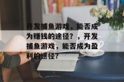 开发捕鱼游戏,能否成为赚钱的途径?,开发捕鱼游戏,能否成为盈利的途径? 开发捕鱼游戏,能否成为赚钱的途径?,开发捕鱼游戏,能否成为盈利的途径?