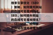 搜索引擎优化(SEO)策略,如何提升网站的在线可见度和排名,SEO,如何提升网站的在线可见度和排名?,SEO秘籍,如何提升网站在线可见度与排名?