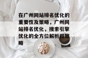 在广州网站排名优化的重要性及策略,广州网站排名优化,搜索引擎优化的全方位解析和策略 在广州网站排名优化的重要性及策略,广州网站排名优化,搜索引擎优化的全方位解析和策略