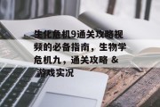 生化危机9通关攻略视频的必备指南,生物学危机九,通关攻略 & 游戏实况 生化危机9通关攻略视频的必备指南,生物学危机九,通关攻略 & 游戏实况