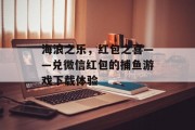 海浪之乐,红包之喜——兑微信红包的捕鱼游戏下载体验 海浪之乐,红包之喜——兑微信红包的捕鱼游戏下载体验