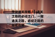 传说通关攻略——通关之路的必经之门，一窥通关之路，必经之路的秘密攻略