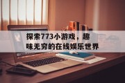 探索773小游戏,趣味无穷的在线娱乐世界 探索773小游戏,趣味无穷的在线娱乐世界