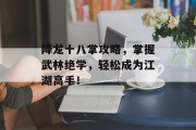 降龙十八掌攻略，掌握武林绝学，轻松成为江湖高手！