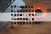 免费blade通关攻略,带你顺利通关自由落体游戏!,免费 Blade通关秘籍,轻松掌握自由落体通关技巧! 免费blade通关攻略,带你顺利通关自由落体游戏!,免费 Blade通关秘籍,轻松掌握自由落体通关技巧!