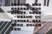 寻香通关攻略,破解游戏中各类难题,成功开启神秘关卡,攻略指南,一键通关秘籍!轻松打开神秘关卡,通关无难度挑战,游戏从此翻天覆地!