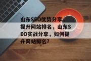 山东SEO优势分享,提升网站排名,山东SEO实战分享,如何提升网站排名? 山东SEO优势分享,提升网站排名,山东SEO实战分享,如何提升网站排名?