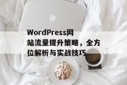 WordPress网站流量提升策略,全方位解析与实战技巧 WordPress网站流量提升策略,全方位解析与实战技巧