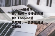 loopine通关攻略,如何一步步走向胜利!Loopine通关攻略,一步步达成通关秘诀