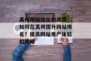禹州网站优化的关键,如何在禹州提升网站排名?提高网站用户体验的策略 禹州网站优化的关键,如何在禹州提升网站排名?提高网站用户体验的策略