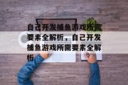 自己开发捕鱼游戏所需要素全解析,自己开发捕鱼游戏所需要素全解析 自己开发捕鱼游戏所需要素全解析,自己开发捕鱼游戏所需要素全解析