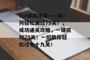 Voi通关攻略——如何轻松通过79关？，成功通关攻略，一键应对79关！一招教你轻松过七十九关！