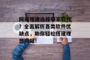 网站搭建选择哪家软件?全面解析各类软件优缺点,助你轻松搭建理想网站! 网站搭建选择哪家软件?全面解析各类软件优缺点,助你轻松搭建理想网站!