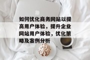 如何优化商务网站以提高用户体验,提升企业网站用户体验,优化策略及案例分析 如何优化商务网站以提高用户体验,提升企业网站用户体验,优化策略及案例分析