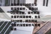 青岛网站SEO优化公司深度解析,青岛SEO公司详解,提升网站流量的关键策略,青岛SEO秘籍,提升网站流量的深度解析与策略解读 青岛网站SEO优化公司深度解析,青岛SEO公司详解,提升网站流量的关键策略,青岛SEO秘籍,提升网站流量的深度解析与策略解读