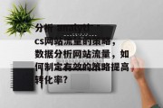 分析 analytics网站流量的策略,数据分析网站流量,如何制定有效的策略提高转化率? 分析 analytics网站流量的策略,数据分析网站流量,如何制定有效的策略提高转化率?