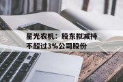星光农机:股东拟减持不超过3%公司股份 星光农机:股东拟减持不超过3%公司股份