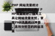 PHP 网站流量统计，一款强大的工具，PHP流量统计，强大工具让网站流量无忧，掌握PHP流量统计神器，高效分析您的网站流量