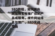 SEO教程,如何提升网站排名和推广你的产品或服务,提升网站排名与推广,SEO实战指南 SEO教程,如何提升网站排名和推广你的产品或服务,提升网站排名与推广,SEO实战指南