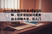 任天堂游戏通关技巧攻略,任天堂超级马里奥战斗攻略大全,从入门到精通