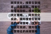 网页优化,搜索引擎排名,流量获取,搜索引擎排名分析,搜索引擎优化策略。,网页优化实战,提升搜索引擎排名的关键策略,搜索引擎优化实战,提升搜索引擎排名的关键策略 网页优化,搜索引擎排名,流量获取,搜索引擎排名分析,搜索引擎优化策略。,网页优化实战,提升搜索引擎排名的关键策略,搜索引擎优化实战,提升搜索引擎排名的关键策略