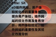Title: SiteD插件网站,用户体验优化中的重要角色,提升用户体验,插件网站的优化作用及角色分析,用户体验优化,插件网站的重要性及其优化作用分析 Title: SiteD插件网站,用户体验优化中的重要角色,提升用户体验,插件网站的优化作用及角色分析,用户体验优化,插件网站的重要性及其优化作用分析