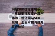 网站SEO优化策略——重新审视和提升用户体验,优化网站SEO策略,全面审视与提升用户体验 网站SEO优化策略——重新审视和提升用户体验,优化网站SEO策略,全面审视与提升用户体验
