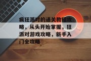 疯狂派对的通关教程攻略,从头开始掌握,狂派对游戏攻略,新手入门全攻略 疯狂派对的通关教程攻略,从头开始掌握,狂派对游戏攻略,新手入门全攻略