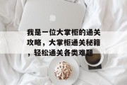 我是一位大掌柜的通关攻略,大掌柜通关秘籍,轻松通关各类难题 我是一位大掌柜的通关攻略,大掌柜通关秘籍,轻松通关各类难题