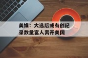 美媒:大选后或有创纪录数量富人离开美国 美媒:大选后或有创纪录数量富人离开美国