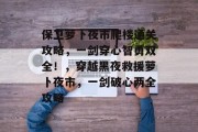 保卫萝卜夜市爬楼通关攻略,一剑穿心智勇双全!,穿越黑夜救援萝卜夜市,一剑破心两全攻略