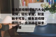 捕鱼游戏赚钱技巧大全视频，轻松掌握，财富触手可及，捕鱼游戏赚钱技巧，合法途径探索与掌握