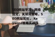 SEO网站学习,网络优化,关键词策略,SEO网站优化, Keyword策略实战指南 SEO网站学习,网络优化,关键词策略,SEO网站优化, Keyword策略实战指南