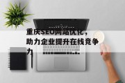 重庆SEO网站优化,助力企业提升在线竞争力 重庆SEO网站优化,助力企业提升在线竞争力