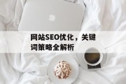网站SEO优化,关键词策略全解析 网站SEO优化,关键词策略全解析
