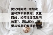 优化时网站: 增加流量和效率的关键,优化网站,如何增加流量与效率?,网站优化,流量与效率的双提升策略 优化时网站: 增加流量和效率的关键,优化网站,如何增加流量与效率?,网站优化,流量与效率的双提升策略