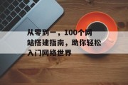 从零到一,100个网站搭建指南,助你轻松入门网络世界 从零到一,100个网站搭建指南,助你轻松入门网络世界