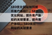 SEO优化网站如何提升用户体验?,SEO优化网站,提升用户体验的关键要素,提升用户体验, SEO优化网站的关键要素 SEO优化网站如何提升用户体验?,SEO优化网站,提升用户体验的关键要素,提升用户体验, SEO优化网站的关键要素