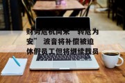 财务危机尚未“转危为安” 波音将补偿被迫休假员工但将继续裁员 财务危机尚未“转危为安” 波音将补偿被迫休假员工但将继续裁员