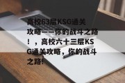 高校63层KSG通关攻略——你的战斗之路！，高校六十三层KSG通关攻略，你的战斗之路!