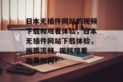 日本无插件网站的视频下载和观看体验,日本无插件网站下载体验,画质流畅, 视频观看效果如何? 日本无插件网站的视频下载和观看体验,日本无插件网站下载体验,画质流畅, 视频观看效果如何?