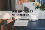 传铠侠IPO定价1390-1520日元/股 传铠侠IPO定价1390-1520日元/股