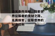 通关条件攻略,探索世界征服者的奥秘之路,无畏探索,征服世界的秘密法则 通关条件攻略,探索世界征服者的奥秘之路,无畏探索,征服世界的秘密法则