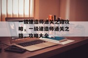 一级建造师通关之路攻略,一级建造师通关之路,攻略大全 一级建造师通关之路攻略,一级建造师通关之路,攻略大全
